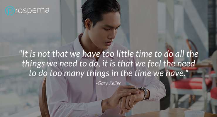 “It is not that we have too little time to do all the things we need to do, it is that we feel the need to do too many things in the time we have.”  Gary Keller