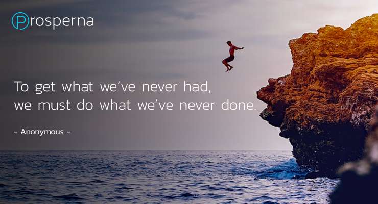 To get what we’ve never had, we must do what we’ve never done. – Anonymous