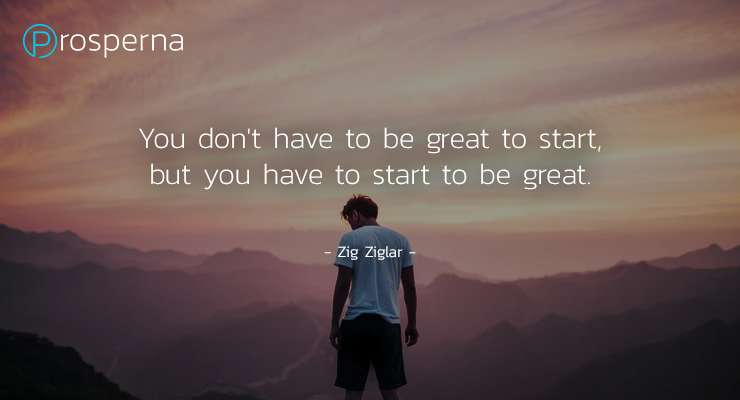 You don’t have to be Great to Start, but you have to Start to be Great. – Zig Ziglar