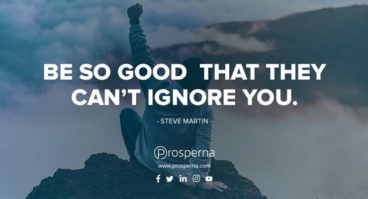 Be So Good That They Can’t Ignore You. – Steve Martin
