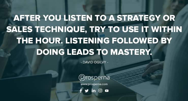 After you listen to a strategy or sales technique, try to use it within the hour. Listening followed by doing leads to mastery. – Jeffrey Gitomer