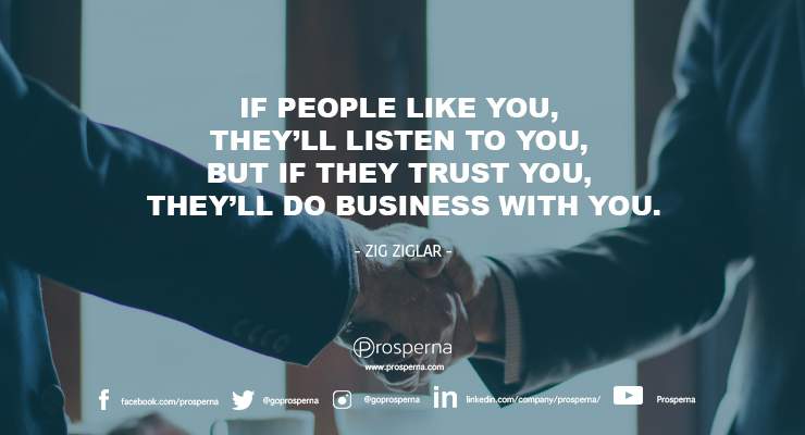 If people like you, they’ll listen to you, but if they trust you, they’ll do business with you. – Zig Ziglar