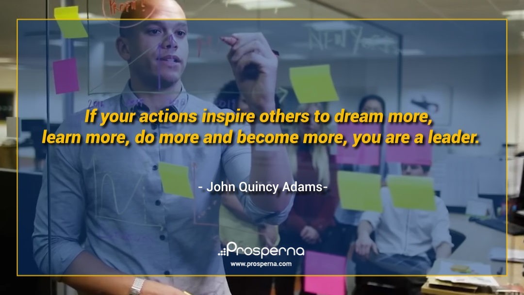 If Your Actions Inspire Others to Dream More, Learn More, Do More and Become More, You Are A Leader. – John Quincy Adams